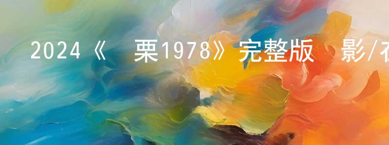 崔秋玲發布2024《戰栗1978》完整版電影/在線觀看/百度云-美劇天堂